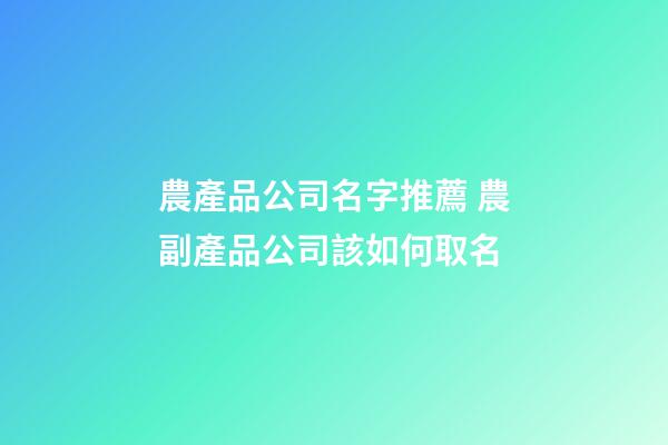 農產品公司名字推薦 農副產品公司該如何取名-第1張-公司起名-玄機派